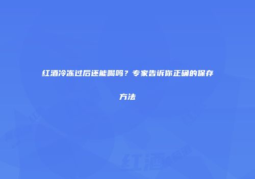 红酒冷冻过后还能喝吗？专家告诉你正确的保存方法