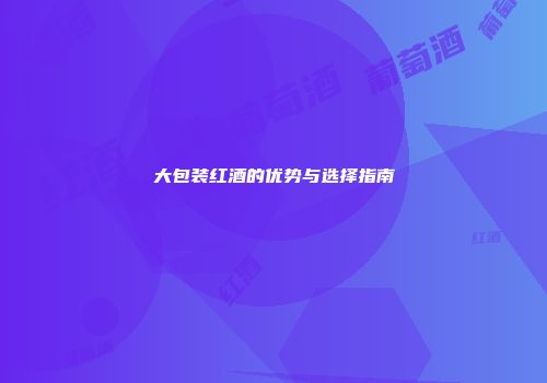 大包装红酒的优势与选择指南