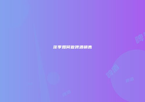 淡季如何做啤酒销售