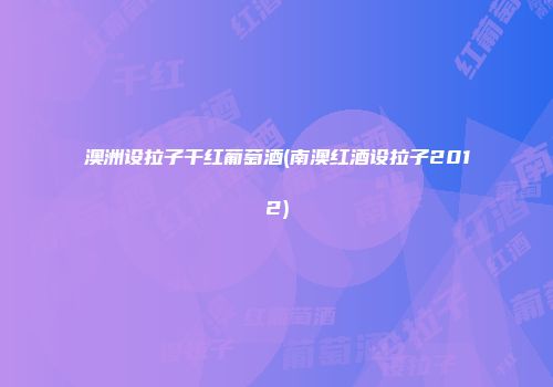 澳洲设拉子干红葡萄酒(南澳红酒设拉子2012)