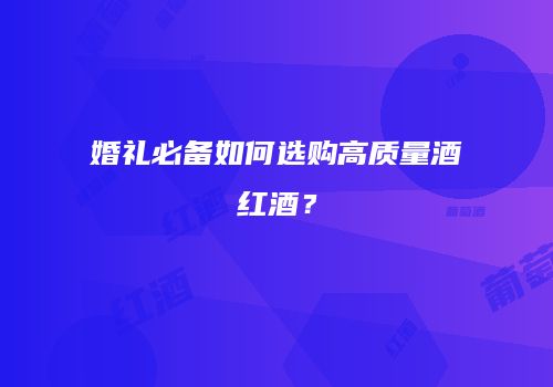 婚礼必备如何选购高质量酒红酒？