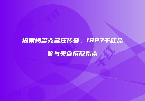 探索梅多克名庄传奇：1827干红品鉴与美食搭配指南