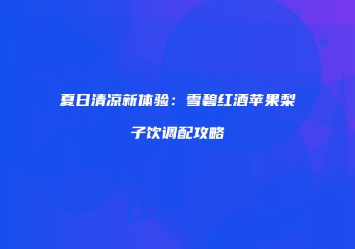 夏日清凉新体验：雪碧红酒苹果梨子饮调配攻略