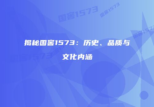 揭秘国窖1573：历史、品质与文化内涵