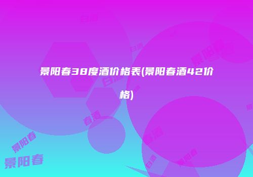 景阳春38度酒价格表(景阳春酒42价格)
