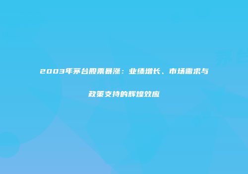 2003年茅台股票暴涨：业绩增长、市场需求与政策支持的辉煌效应