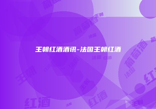 王朝红酒酒讯-法国王朝红酒