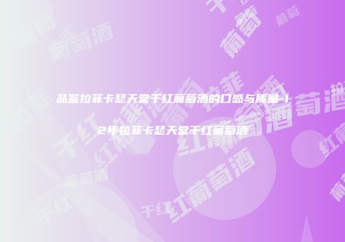 品鉴拉菲卡瑟天堂干红葡萄酒的口感与质量-12年拉菲卡瑟天堂干红葡萄酒