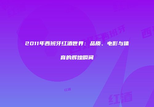 2011年西班牙红酒世界：品质、电影与体育的辉煌瞬间