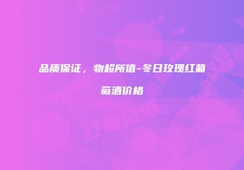 品质保证，物超所值-冬日玫瑰红葡萄酒价格