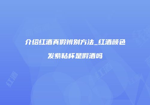 介绍红酒真假辨别方法_红酒颜色发紫粘杯是假酒吗