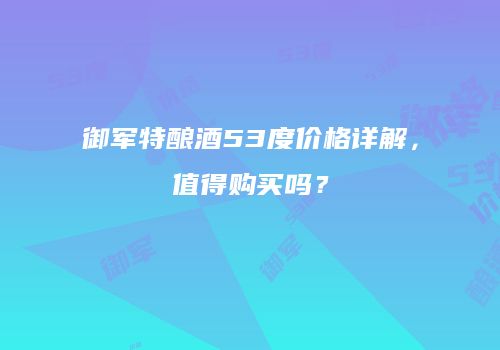 御军特酿酒53度价格详解，值得购买吗？