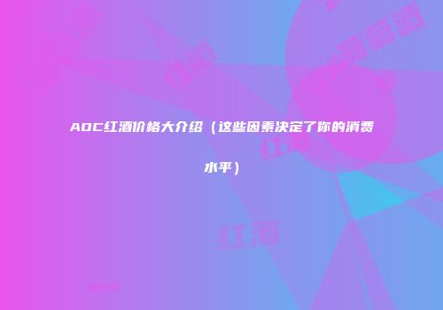 AOC红酒价格大介绍（这些因素决定了你的消费水平）