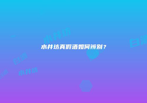 水井坊真假酒如何辨别？