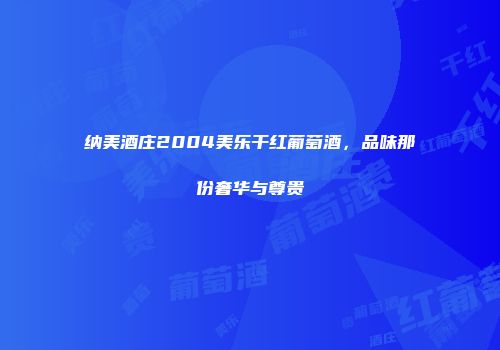 纳美酒庄2004美乐干红葡萄酒，品味那份奢华与尊贵