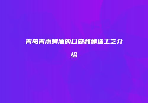 青岛青雨啤酒的口感和酿造工艺介绍