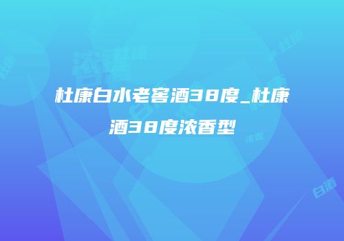 杜康白水老窖酒38度_杜康酒38度浓香型