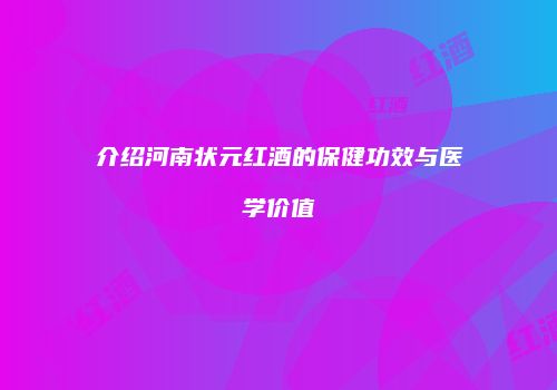 介绍河南状元红酒的保健功效与医学价值