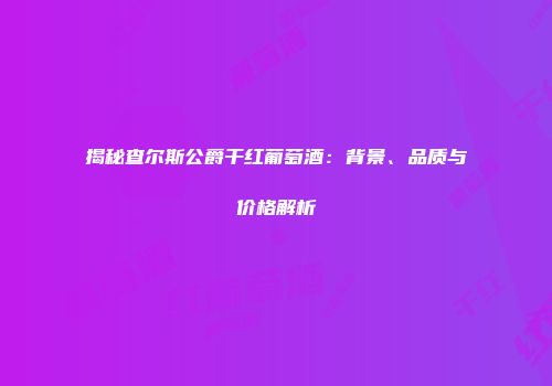 揭秘查尔斯公爵干红葡萄酒：背景、品质与价格解析