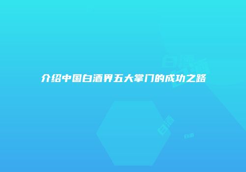 介绍中国白酒界五大掌门的成功之路