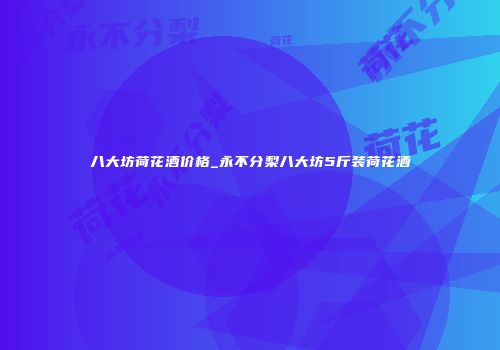 八大坊荷花酒价格_永不分梨八大坊5斤装荷花酒