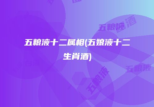 五粮液十二属相(五娘液十二生肖酒)