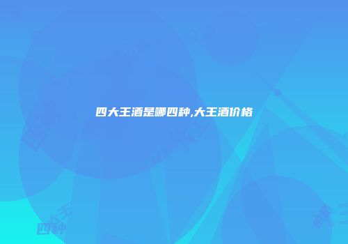 四大王酒是哪四种,大王酒价格