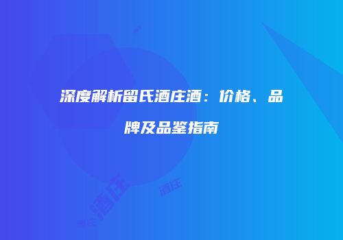 深度解析留氏酒庄酒：价格、品牌及品鉴指南