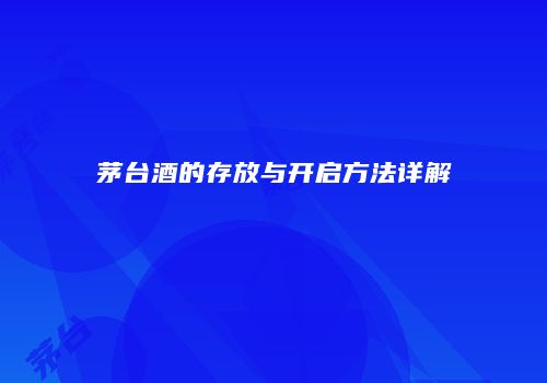 茅台酒的存放与开启方法详解