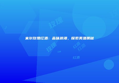 米尔玫瑰红酒：品味浪漫，探索美酒奥秘