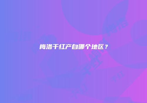 梅洛干红产自哪个地区？