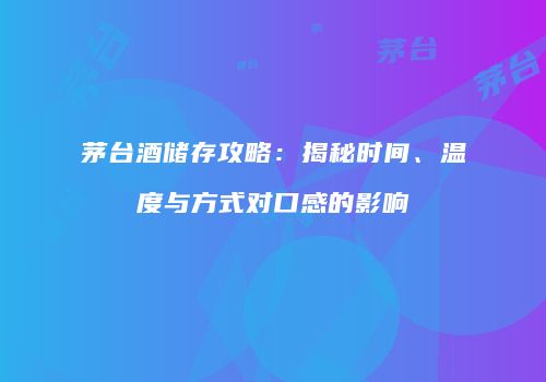 茅台酒储存攻略：揭秘时间、温度与方式对口感的影响