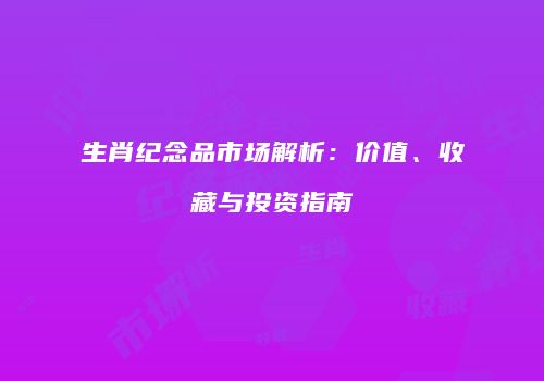生肖纪念品市场解析：价值、收藏与投资指南