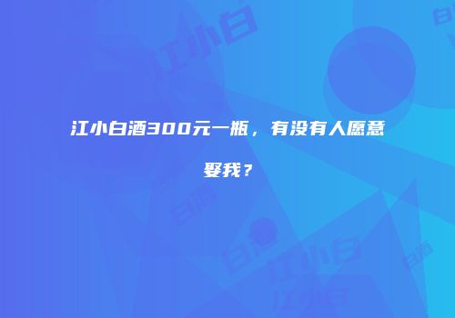 江小白酒300元一瓶，有没有人愿意娶我？