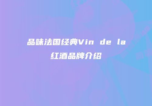 品味法国经典Vin de la红酒品牌介绍