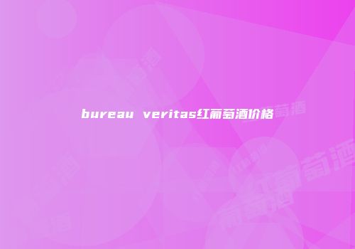 bureau veritas红葡萄酒价格