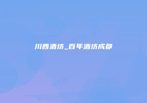 川西酒坊_百年酒坊成都