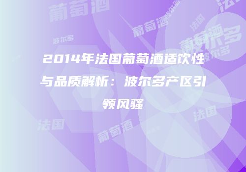 2014年法国葡萄酒适饮性与品质解析：波尔多产区引领风骚