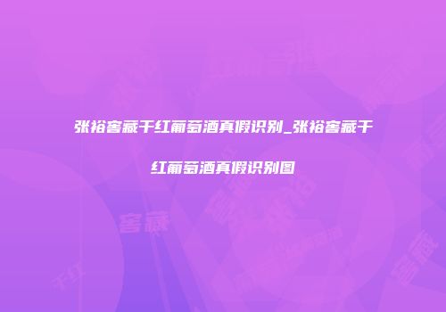 张裕窖藏干红葡萄酒真假识别_张裕窖藏干红葡萄酒真假识别图