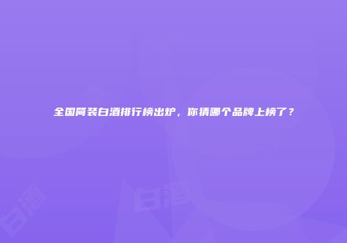 全国简装白酒排行榜出炉，你猜哪个品牌上榜了？