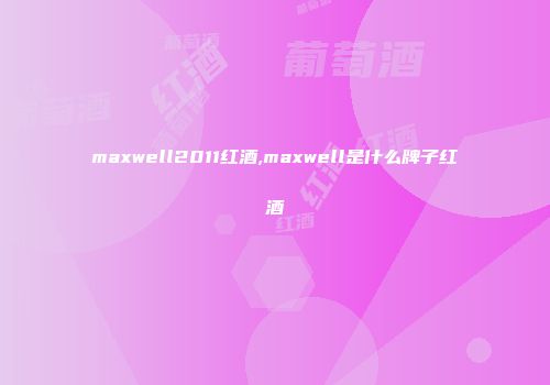 maxwell2011红酒,maxwell是什么牌子红酒