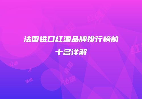 法国进口红酒品牌排行榜前十名详解