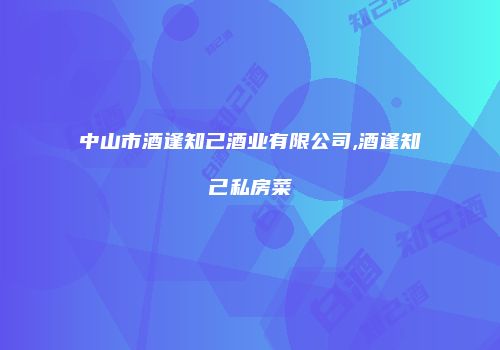 中山市酒逢知己酒业有限公司,酒逢知己私房菜