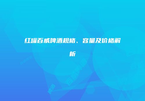 红罐百威啤酒规格、容量及价格解析