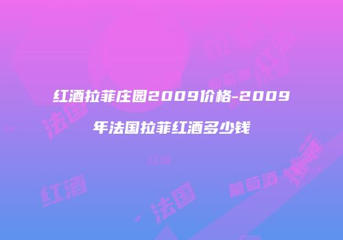 红酒拉菲庄园2009价格-2009年法国拉菲红酒多少钱