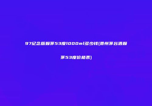 97纪念版赖茅53度1000ml多少钱(贵州茅台酒赖茅53度价格表)
