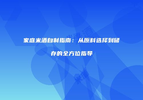 家庭米酒自制指南：从原料选择到储存的全方位指导