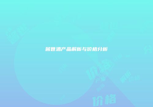 酱世酒产品解析与价格分析