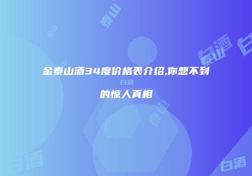 金泰山酒34度价格表介绍,你想不到的惊人真相