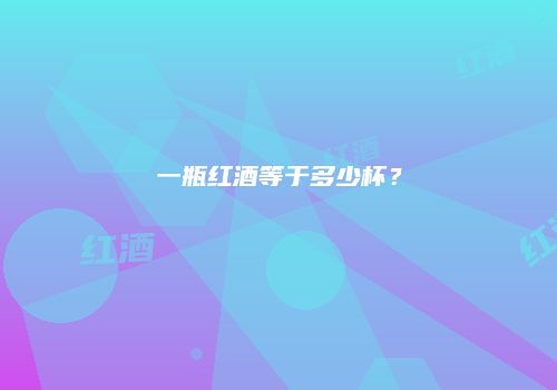 一瓶红酒等于多少杯？